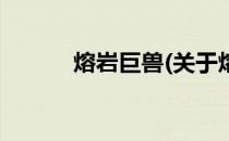 熔岩巨兽(关于熔岩巨兽的简介)