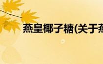 燕皇椰子糖(关于燕皇椰子糖的简介)