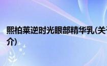 熙柏莱逆时光眼部精华乳(关于熙柏莱逆时光眼部精华乳的简介)