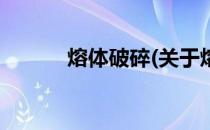 熔体破碎(关于熔体破碎的简介)