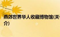 燕郊世界华人收藏博物馆(关于燕郊世界华人收藏博物馆的简介)