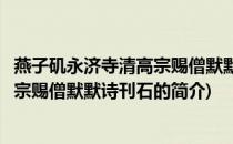 燕子矶永济寺清高宗赐僧默默诗刊石(关于燕子矶永济寺清高宗赐僧默默诗刊石的简介)