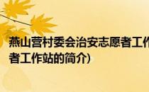 燕山营村委会治安志愿者工作站(关于燕山营村委会治安志愿者工作站的简介)