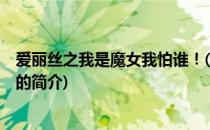 爱丽丝之我是魔女我怕谁！(关于爱丽丝之我是魔女我怕谁！的简介)