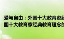 爱与自由：外国十大教育家经典教育理念(关于爱与自由：外国十大教育家经典教育理念的简介)