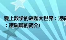 爱上数学的谜题大世界：逻辑篇(关于爱上数学的谜题大世界：逻辑篇的简介)