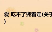 爱 吃不了兜着走(关于爱 吃不了兜着走的简介)