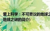 爱上科学：不可思议的地球之谜(关于爱上科学：不可思议的地球之谜的简介)
