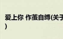 爱上你 作茧自缚(关于爱上你 作茧自缚的简介)