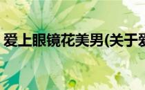 爱上眼镜花美男(关于爱上眼镜花美男的简介)