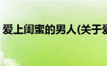 爱上闺蜜的男人(关于爱上闺蜜的男人的简介)