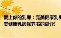 爱上你的乳房：完美健康乳房保养书(关于爱上你的乳房：完美健康乳房保养书的简介)