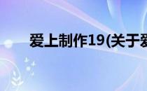 爱上制作19(关于爱上制作19的简介)