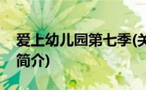 爱上幼儿园第七季(关于爱上幼儿园第七季的简介)