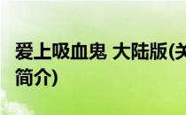 爱上吸血鬼 大陆版(关于爱上吸血鬼 大陆版的简介)