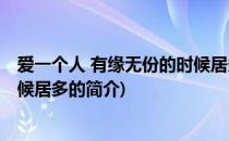爱一个人 有缘无份的时候居多(关于爱一个人 有缘无份的时候居多的简介)