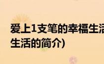 爱上1支笔的幸福生活(关于爱上1支笔的幸福生活的简介)