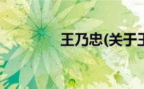 王乃忠(关于王乃忠的简介)