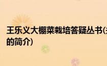 王乐义大棚菜栽培答疑丛书(关于王乐义大棚菜栽培答疑丛书的简介)