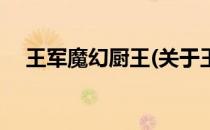 王军魔幻厨王(关于王军魔幻厨王的简介)