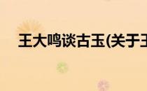 王大鸣谈古玉(关于王大鸣谈古玉的简介)