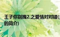 王子你别拽2.之爱情对对碰(关于王子你别拽2.之爱情对对碰的简介)