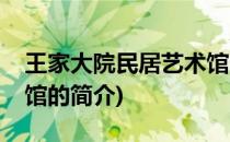 王家大院民居艺术馆(关于王家大院民居艺术馆的简介)