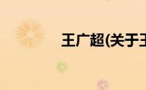 王广超(关于王广超的简介)