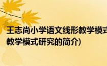 王志尚小学语文线形教学模式研究(关于王志尚小学语文线形教学模式研究的简介)
