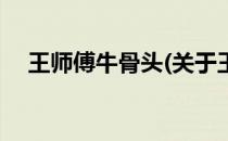 王师傅牛骨头(关于王师傅牛骨头的简介)