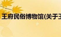 王府民俗博物馆(关于王府民俗博物馆的简介)