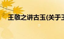 王敬之讲古玉(关于王敬之讲古玉的简介)