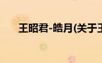 王昭君-皓月(关于王昭君-皓月的简介)