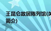 王昆仑故居陈列馆(关于王昆仑故居陈列馆的简介)