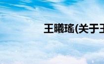 王曦瑤(关于王曦瑤的简介)