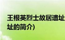 王根英烈士故居遗址(关于王根英烈士故居遗址的简介)