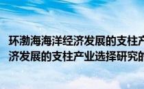 环渤海海洋经济发展的支柱产业选择研究(关于环渤海海洋经济发展的支柱产业选择研究的简介)