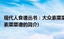 现代人食谱丛书：大众素菜菜谱(关于现代人食谱丛书：大众素菜菜谱的简介)