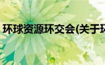 环球资源环交会(关于环球资源环交会的简介)