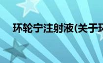 环轮宁注射液(关于环轮宁注射液的简介)