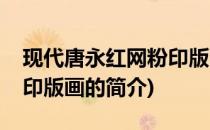 现代唐永红网粉印版画(关于现代唐永红网粉印版画的简介)