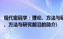 现代密码学：理论、方法与研究前沿(关于现代密码学：理论、方法与研究前沿的简介)