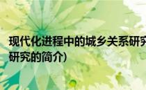 现代化进程中的城乡关系研究(关于现代化进程中的城乡关系研究的简介)