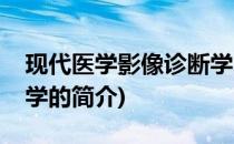现代医学影像诊断学(关于现代医学影像诊断学的简介)