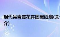 现代吴青霞花卉图黑纸扇(关于现代吴青霞花卉图黑纸扇的简介)
