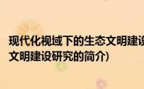 现代化视域下的生态文明建设研究(关于现代化视域下的生态文明建设研究的简介)