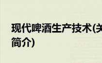 现代啤酒生产技术(关于现代啤酒生产技术的简介)