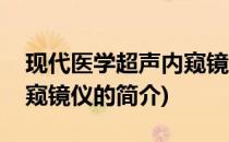 现代医学超声内窥镜仪(关于现代医学超声内窥镜仪的简介)