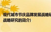 现代城市节庆品牌发展战略研究(关于现代城市节庆品牌发展战略研究的简介)