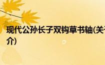 现代公孙长子双钩草书轴(关于现代公孙长子双钩草书轴的简介)